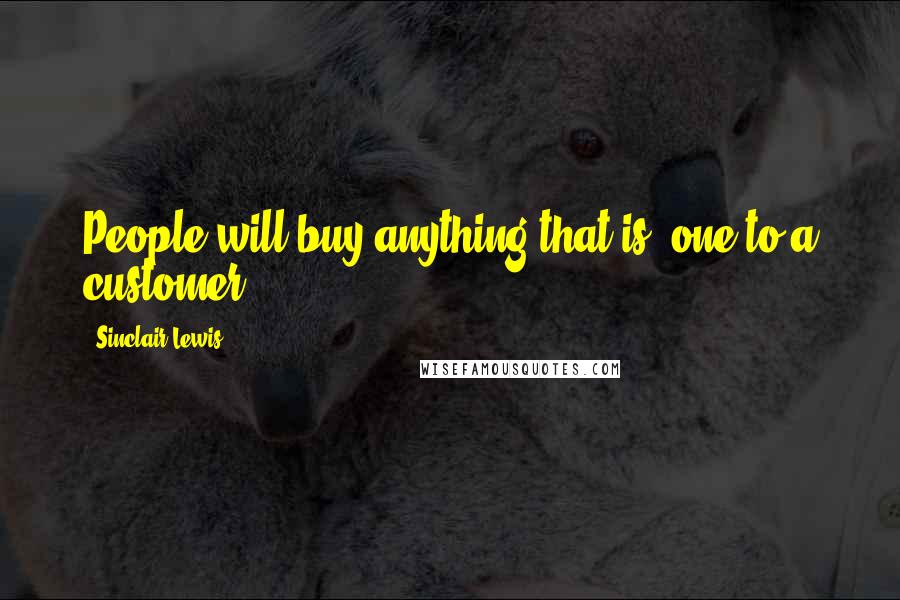 Sinclair Lewis Quotes: People will buy anything that is 'one to a customer.'