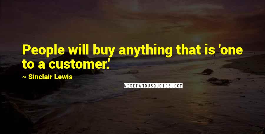 Sinclair Lewis Quotes: People will buy anything that is 'one to a customer.'