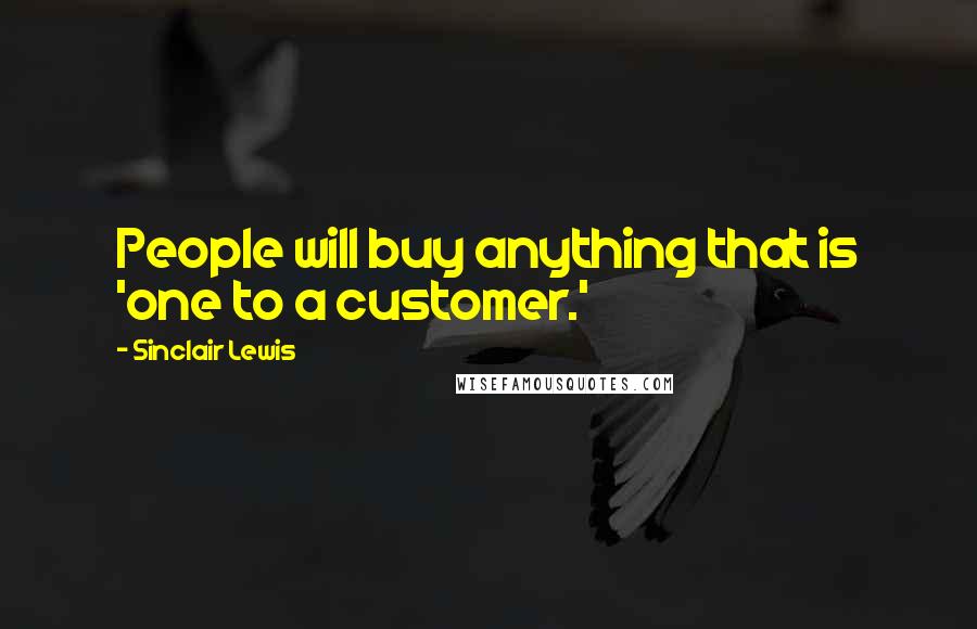 Sinclair Lewis Quotes: People will buy anything that is 'one to a customer.'