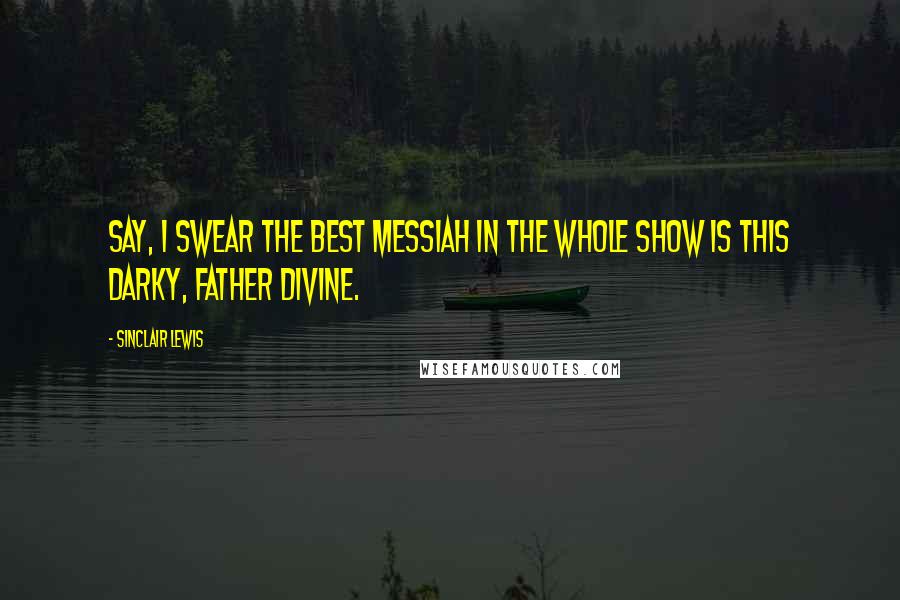 Sinclair Lewis Quotes: Say, I swear the best Messiah in the whole show is this darky, Father Divine.