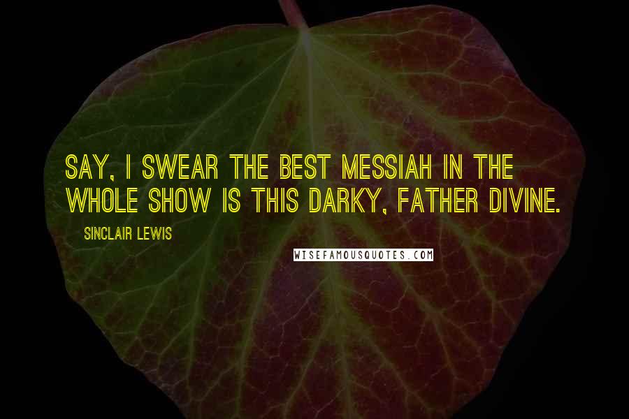 Sinclair Lewis Quotes: Say, I swear the best Messiah in the whole show is this darky, Father Divine.