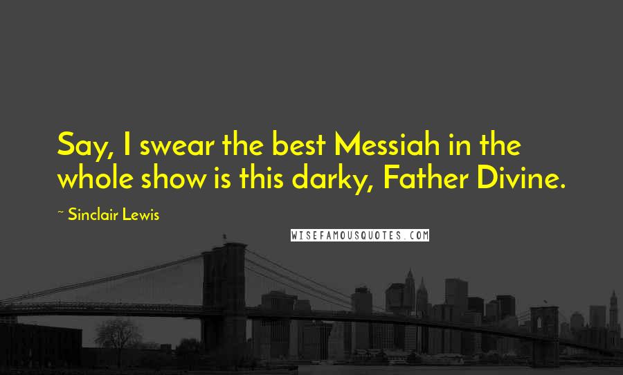 Sinclair Lewis Quotes: Say, I swear the best Messiah in the whole show is this darky, Father Divine.