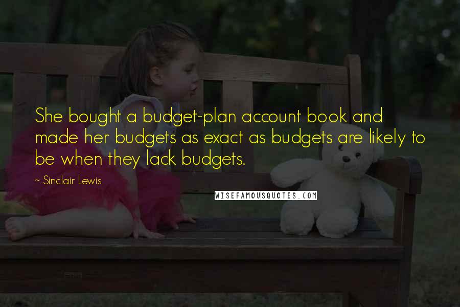 Sinclair Lewis Quotes: She bought a budget-plan account book and made her budgets as exact as budgets are likely to be when they lack budgets.