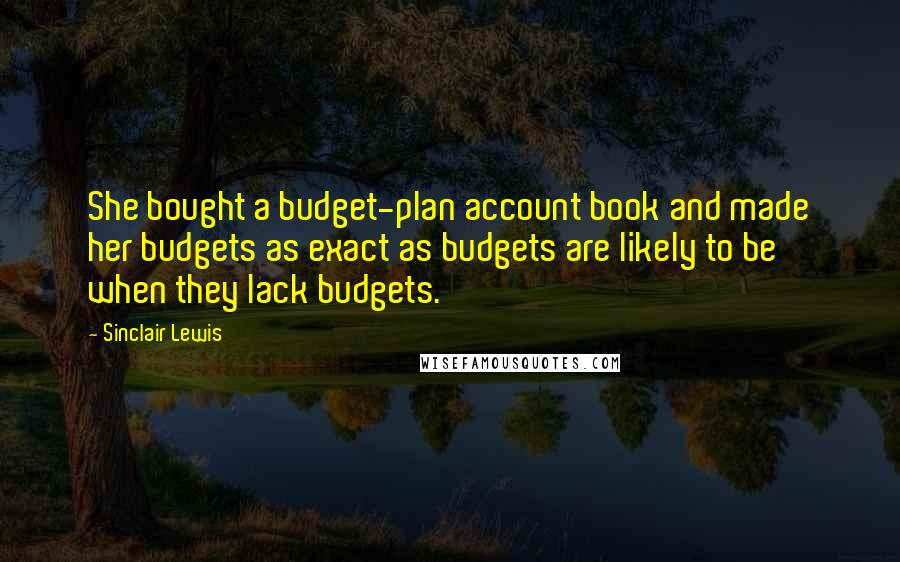 Sinclair Lewis Quotes: She bought a budget-plan account book and made her budgets as exact as budgets are likely to be when they lack budgets.