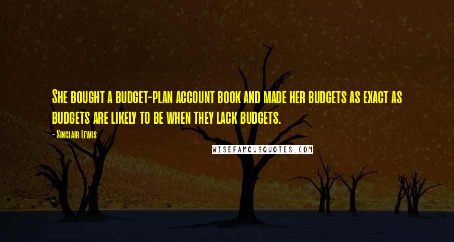 Sinclair Lewis Quotes: She bought a budget-plan account book and made her budgets as exact as budgets are likely to be when they lack budgets.