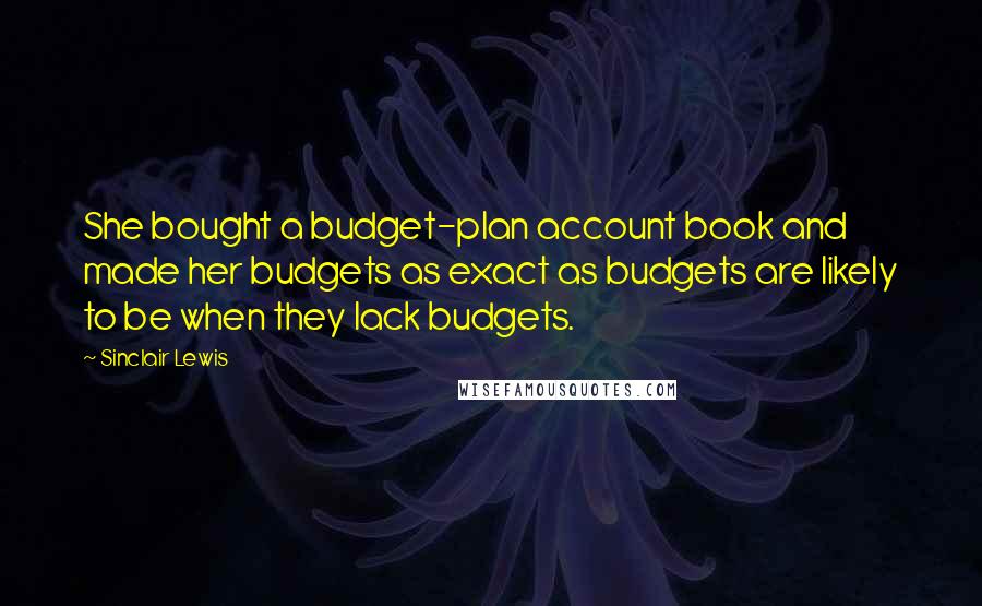 Sinclair Lewis Quotes: She bought a budget-plan account book and made her budgets as exact as budgets are likely to be when they lack budgets.