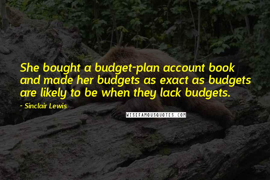 Sinclair Lewis Quotes: She bought a budget-plan account book and made her budgets as exact as budgets are likely to be when they lack budgets.