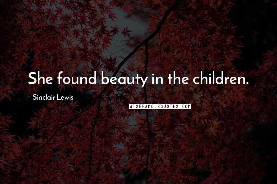 Sinclair Lewis Quotes: She found beauty in the children.