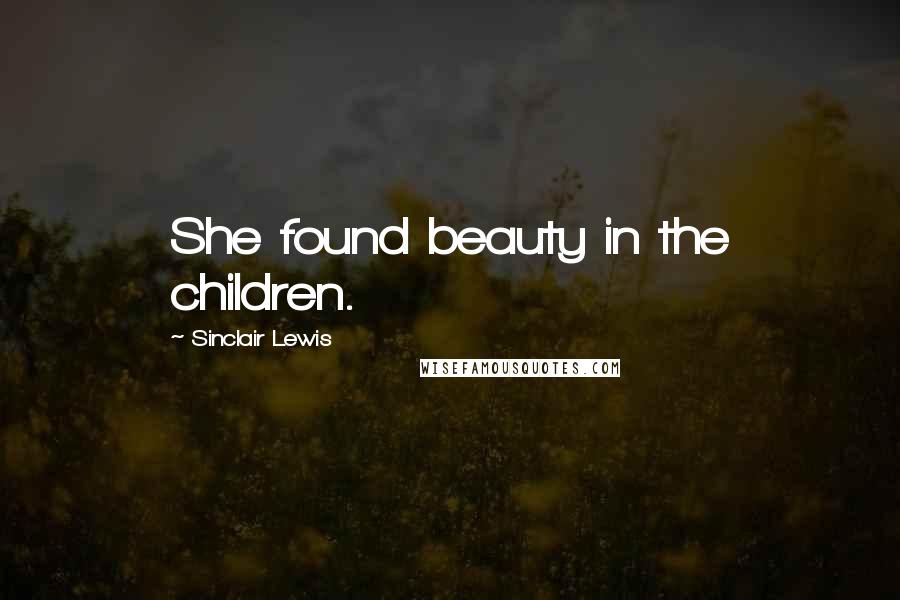 Sinclair Lewis Quotes: She found beauty in the children.