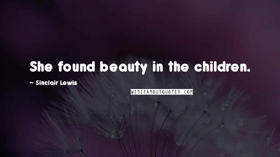 Sinclair Lewis Quotes: She found beauty in the children.