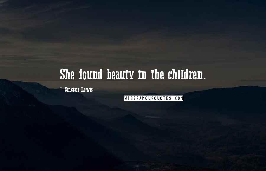 Sinclair Lewis Quotes: She found beauty in the children.