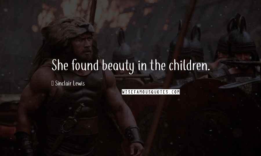 Sinclair Lewis Quotes: She found beauty in the children.