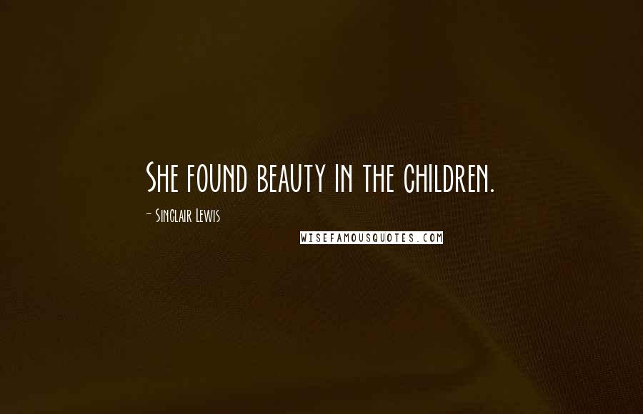 Sinclair Lewis Quotes: She found beauty in the children.