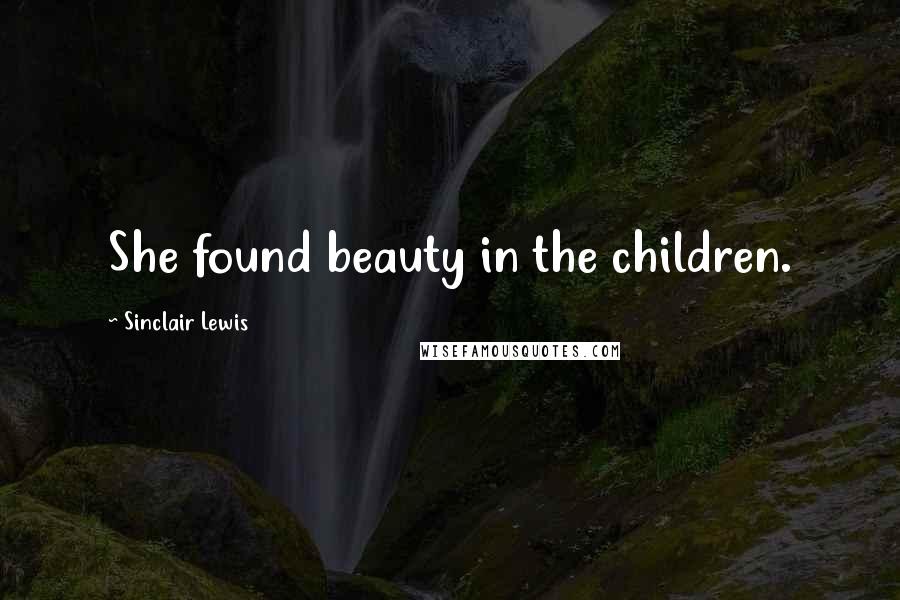 Sinclair Lewis Quotes: She found beauty in the children.