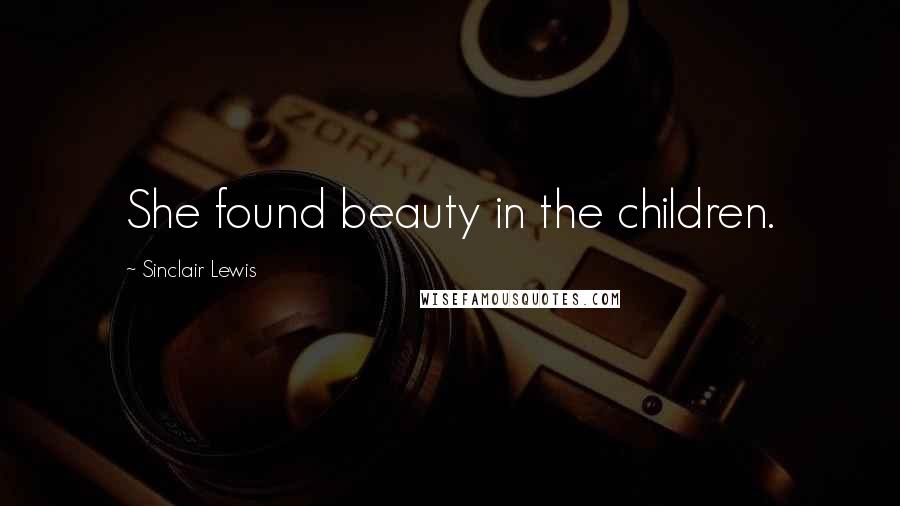 Sinclair Lewis Quotes: She found beauty in the children.