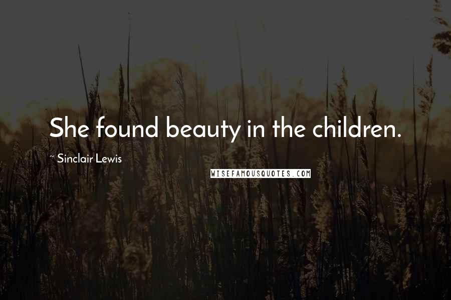 Sinclair Lewis Quotes: She found beauty in the children.