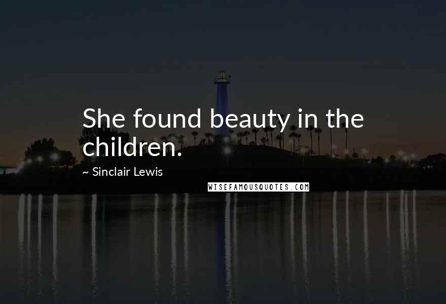 Sinclair Lewis Quotes: She found beauty in the children.