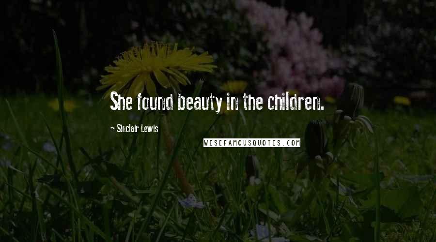 Sinclair Lewis Quotes: She found beauty in the children.