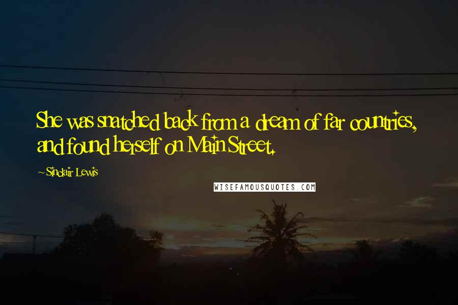 Sinclair Lewis Quotes: She was snatched back from a dream of far countries, and found herself on Main Street.