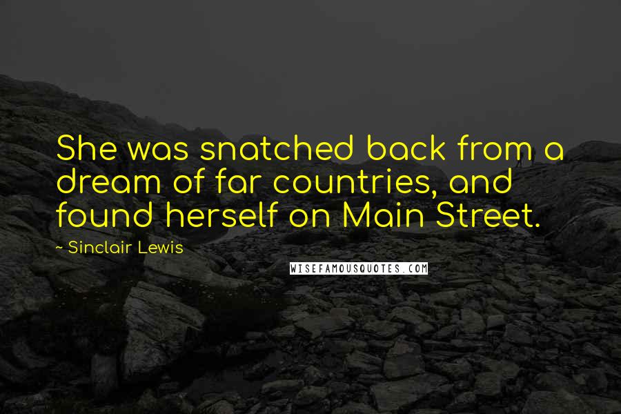 Sinclair Lewis Quotes: She was snatched back from a dream of far countries, and found herself on Main Street.