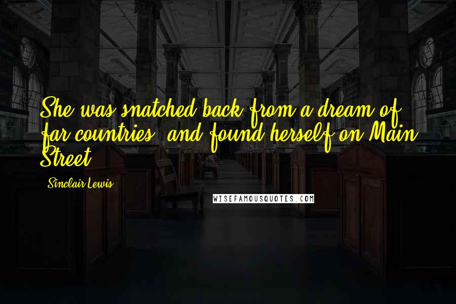 Sinclair Lewis Quotes: She was snatched back from a dream of far countries, and found herself on Main Street.