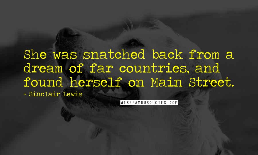 Sinclair Lewis Quotes: She was snatched back from a dream of far countries, and found herself on Main Street.