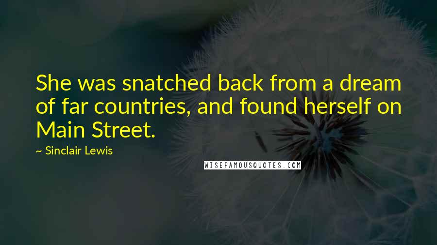 Sinclair Lewis Quotes: She was snatched back from a dream of far countries, and found herself on Main Street.