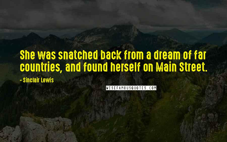 Sinclair Lewis Quotes: She was snatched back from a dream of far countries, and found herself on Main Street.