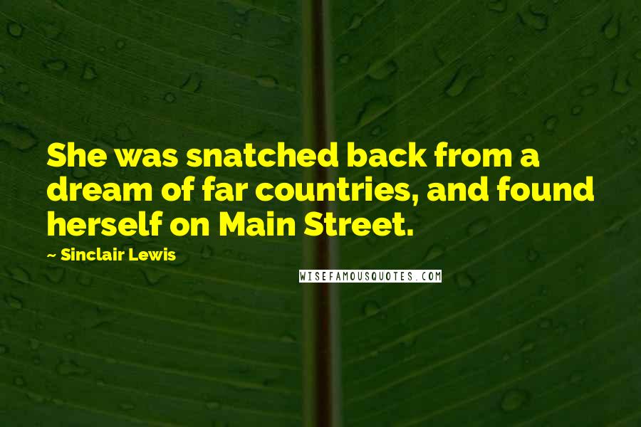 Sinclair Lewis Quotes: She was snatched back from a dream of far countries, and found herself on Main Street.