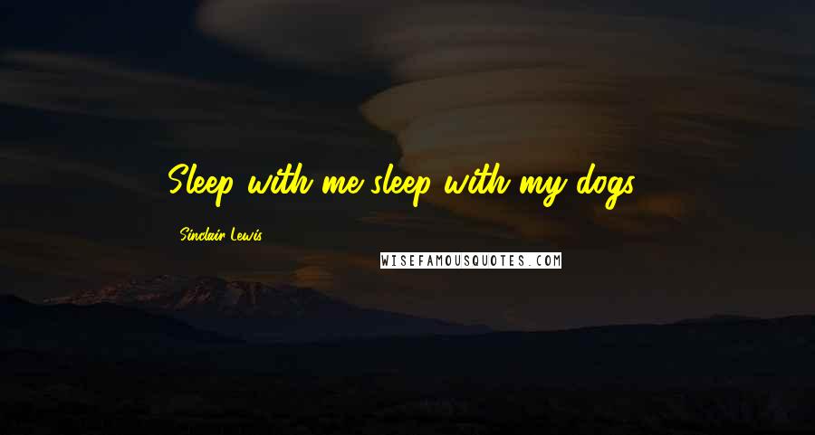 Sinclair Lewis Quotes: Sleep with me sleep with my dogs-