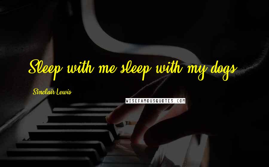 Sinclair Lewis Quotes: Sleep with me sleep with my dogs-