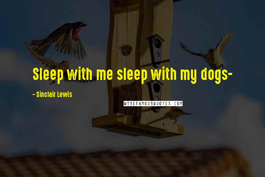 Sinclair Lewis Quotes: Sleep with me sleep with my dogs-