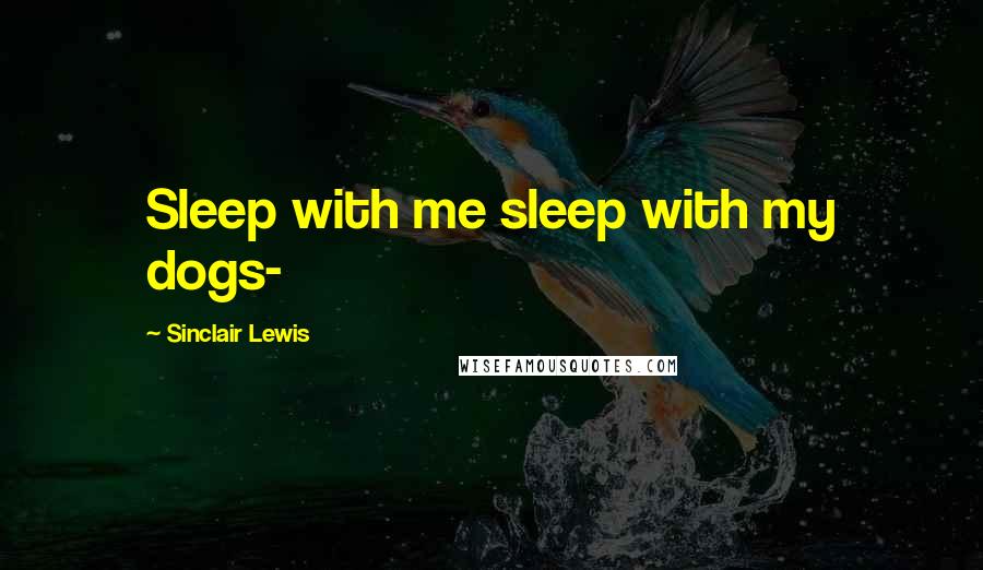 Sinclair Lewis Quotes: Sleep with me sleep with my dogs-