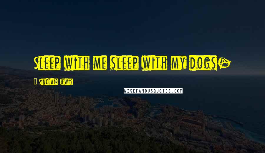 Sinclair Lewis Quotes: Sleep with me sleep with my dogs-