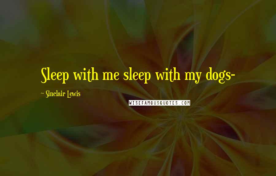 Sinclair Lewis Quotes: Sleep with me sleep with my dogs-