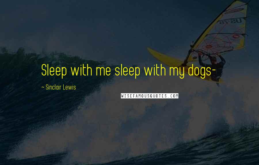 Sinclair Lewis Quotes: Sleep with me sleep with my dogs-