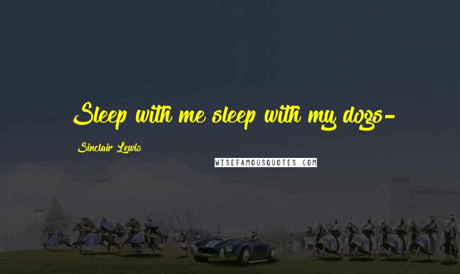 Sinclair Lewis Quotes: Sleep with me sleep with my dogs-