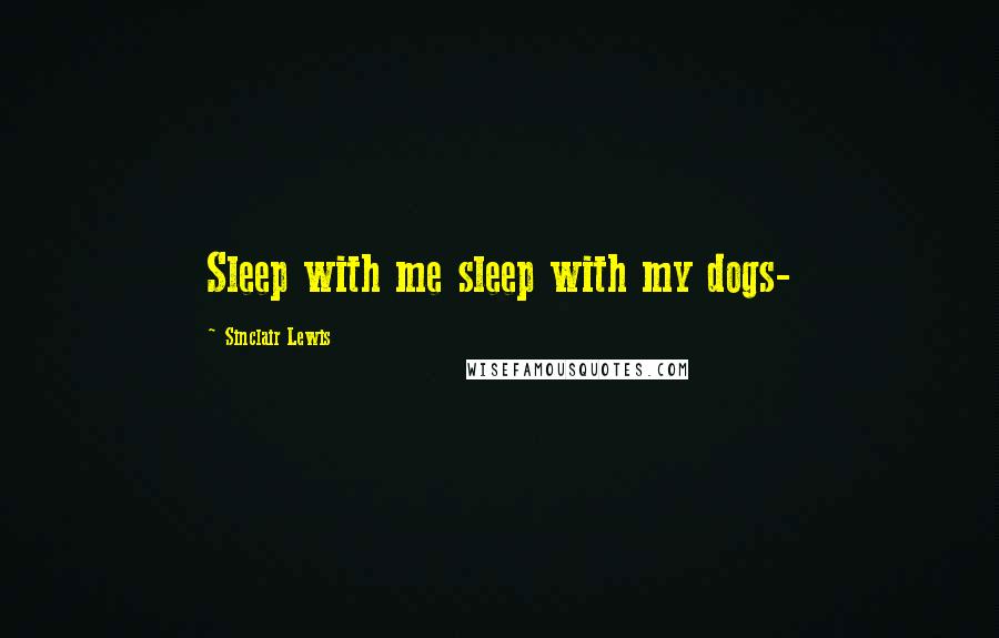 Sinclair Lewis Quotes: Sleep with me sleep with my dogs-