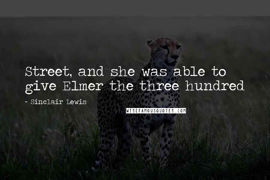 Sinclair Lewis Quotes: Street, and she was able to give Elmer the three hundred