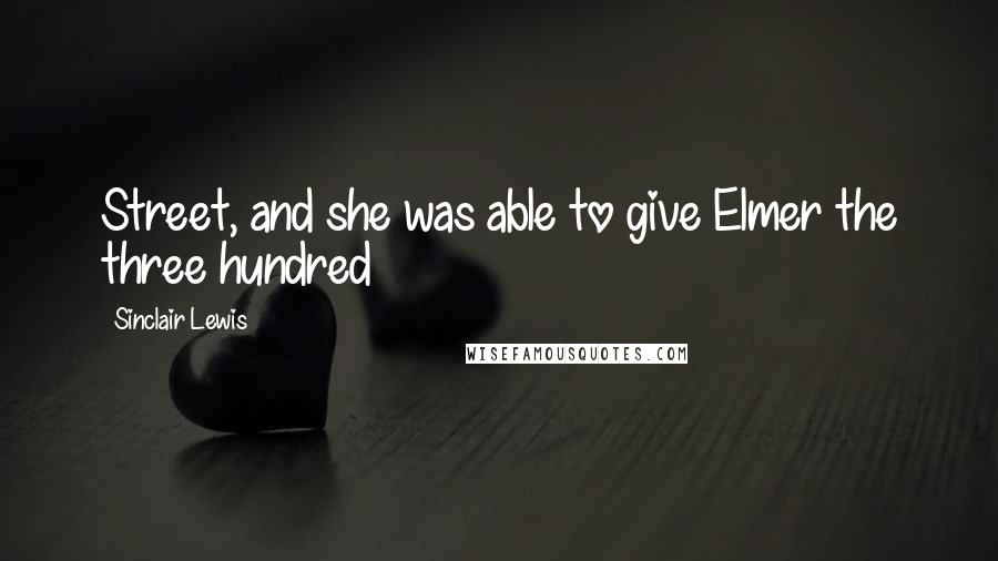 Sinclair Lewis Quotes: Street, and she was able to give Elmer the three hundred