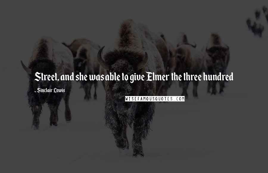 Sinclair Lewis Quotes: Street, and she was able to give Elmer the three hundred