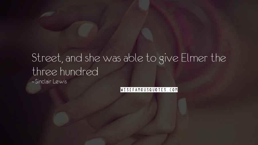 Sinclair Lewis Quotes: Street, and she was able to give Elmer the three hundred