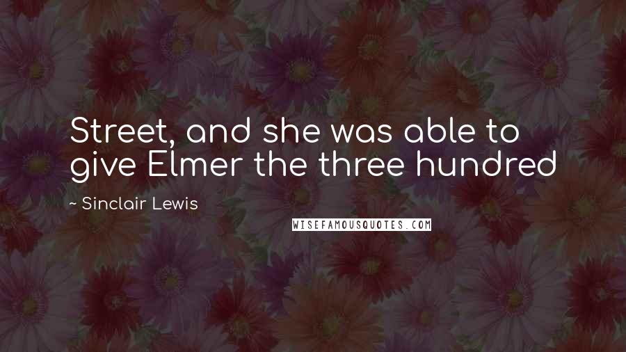 Sinclair Lewis Quotes: Street, and she was able to give Elmer the three hundred