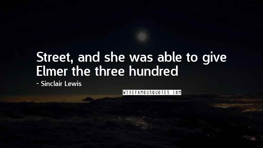 Sinclair Lewis Quotes: Street, and she was able to give Elmer the three hundred