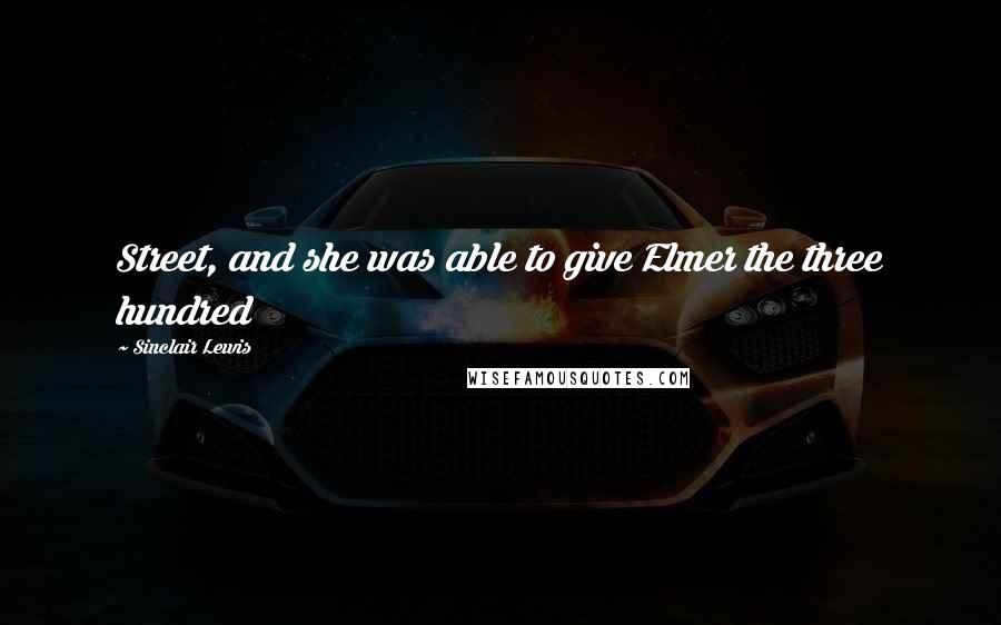 Sinclair Lewis Quotes: Street, and she was able to give Elmer the three hundred