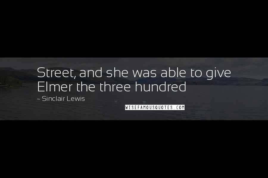 Sinclair Lewis Quotes: Street, and she was able to give Elmer the three hundred