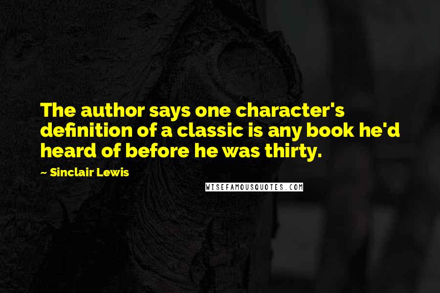 Sinclair Lewis Quotes: The author says one character's definition of a classic is any book he'd heard of before he was thirty.