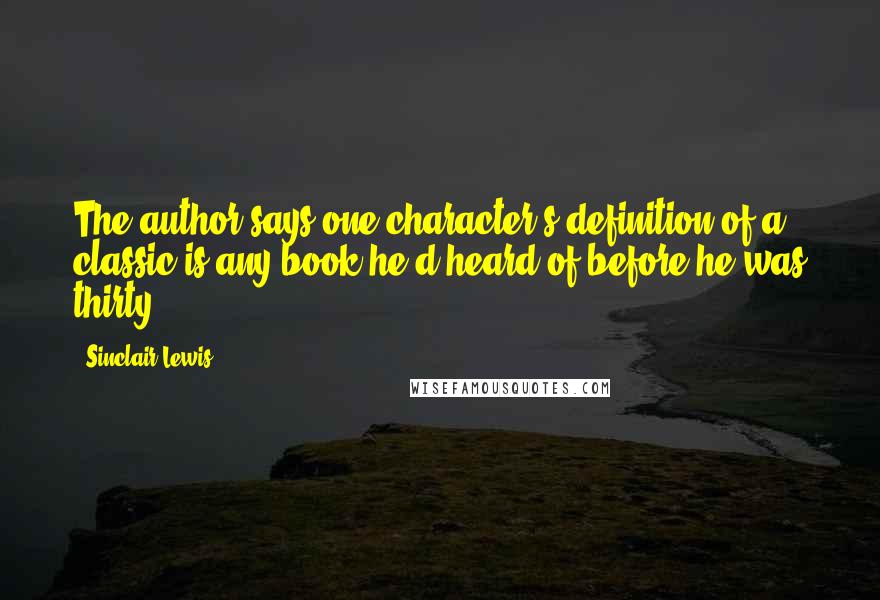 Sinclair Lewis Quotes: The author says one character's definition of a classic is any book he'd heard of before he was thirty.