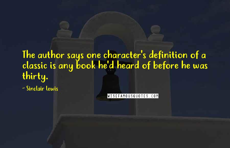 Sinclair Lewis Quotes: The author says one character's definition of a classic is any book he'd heard of before he was thirty.