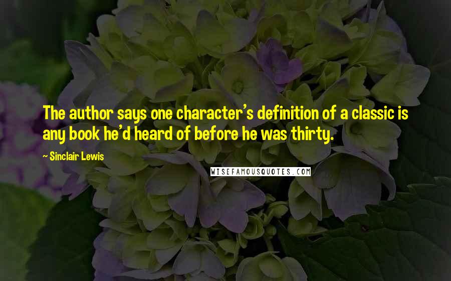 Sinclair Lewis Quotes: The author says one character's definition of a classic is any book he'd heard of before he was thirty.